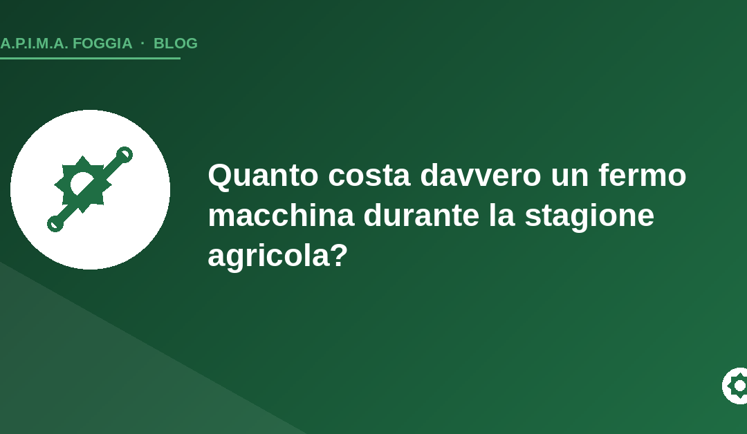 Copertina articolo: quanto costa un fermo macchina in agricoltura - APIMA Foggia